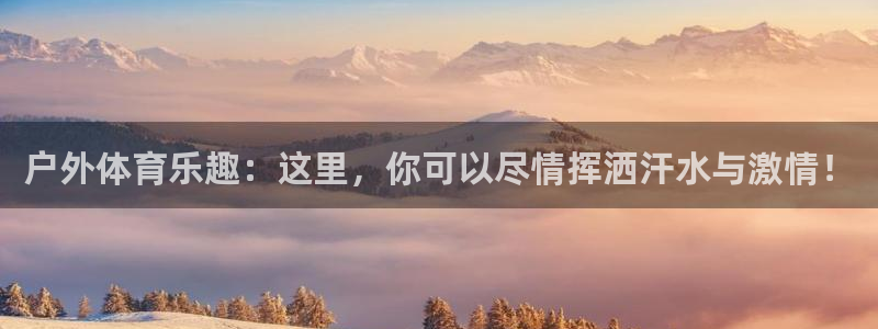 JJB竞技宝官方正版app科技:户外体育乐趣:这里,你可以尽