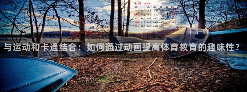 JJB竞技宝官方正版app集团官网首页:与运动和卡通结合:如