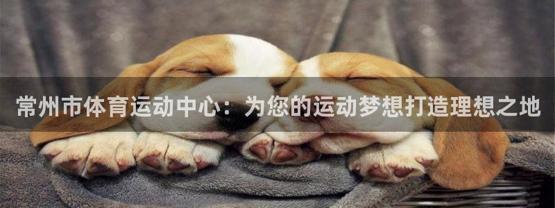 JJB竞技宝官网下载招商电话号码查询:常州市体育运动中心:为